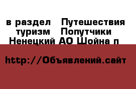  в раздел : Путешествия, туризм » Попутчики . Ненецкий АО,Шойна п.